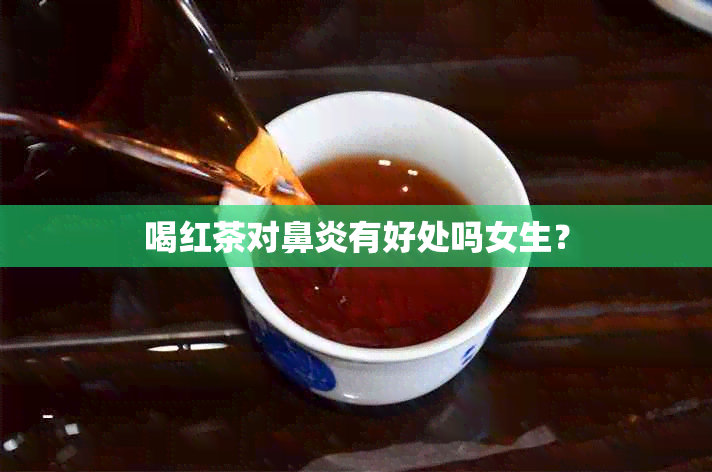 喝红茶对鼻炎有好处吗女生？