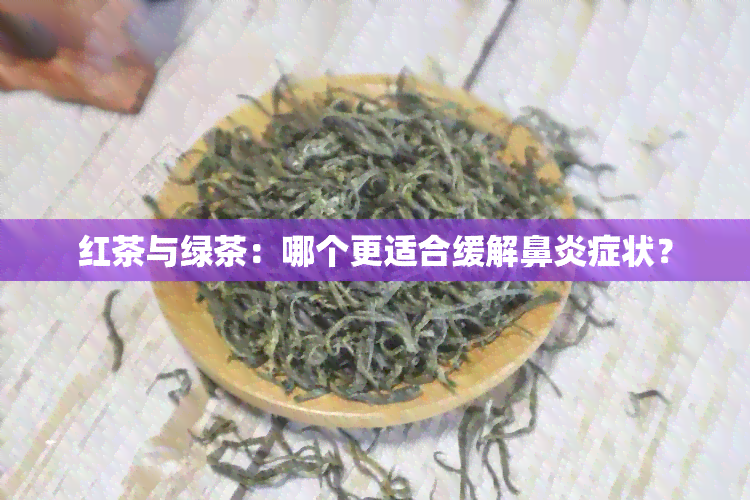 红茶与绿茶：哪个更适合缓解鼻炎症状？