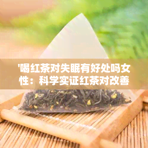 '喝红茶对失眠有好处吗女性：科学实证红茶对改善睡眠的有效性'