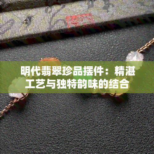 明代翡翠珍品摆件：精湛工艺与独特韵味的结合