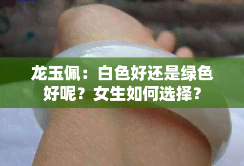 龙玉佩：白色好还是绿色好呢？女生如何选择？