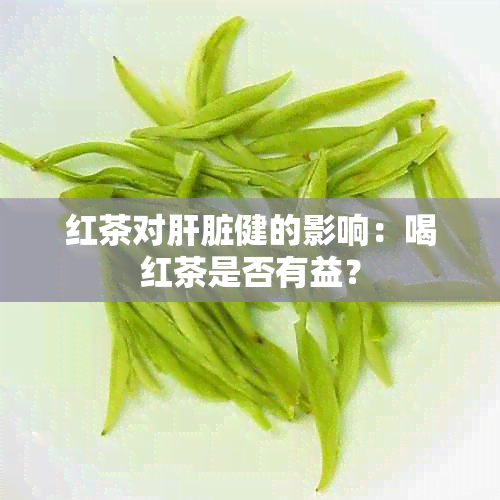 红茶对肝脏健的影响：喝红茶是否有益？