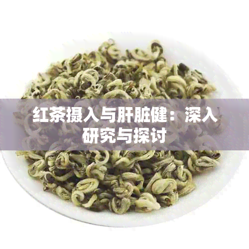 红茶摄入与肝脏健：深入研究与探讨