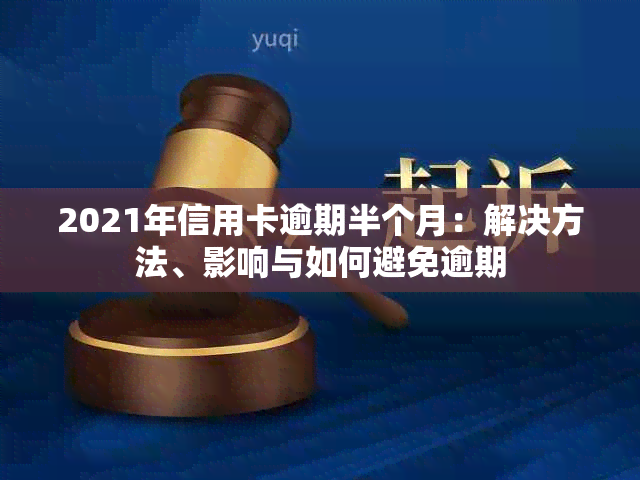 2021年信用卡逾期半个月：解决方法、影响与如何避免逾期