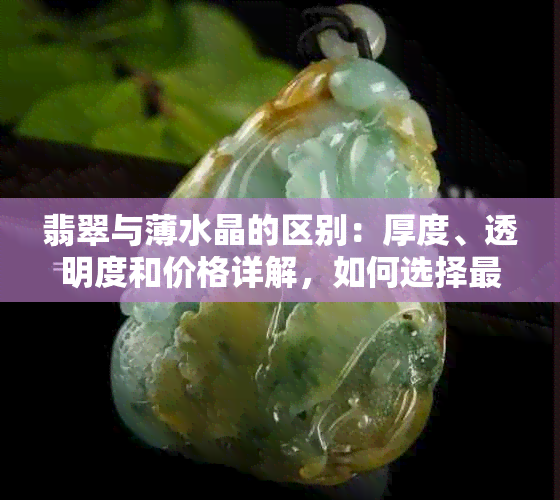 翡翠与薄水晶的区别：厚度、透明度和价格详解，如何选择最适合您的宝石？