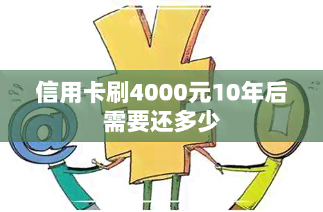 信用卡刷4000元10年后需要还多少