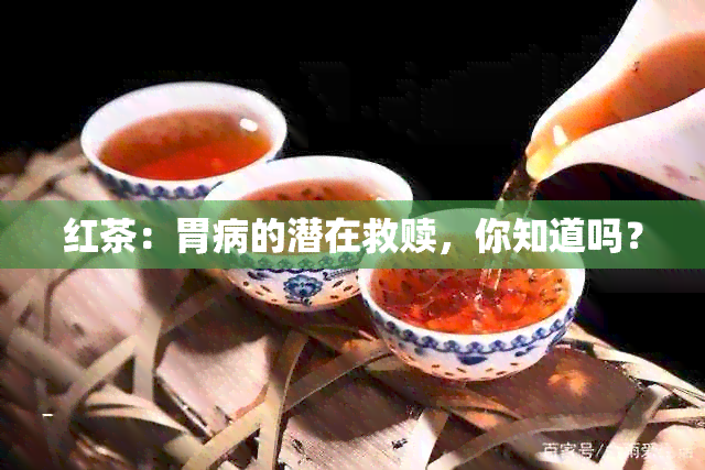 红茶：胃病的潜在救赎，你知道吗？