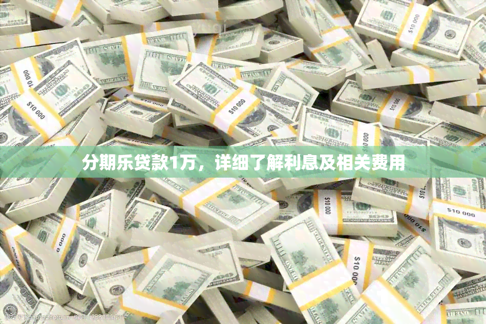 分期乐贷款1万，详细了解利息及相关费用