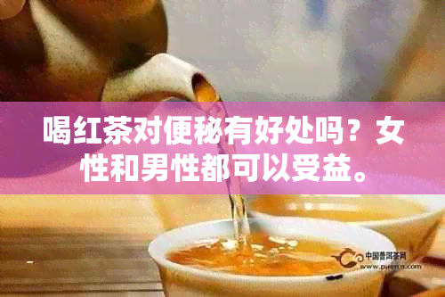 喝红茶对便秘有好处吗？女性和男性都可以受益。