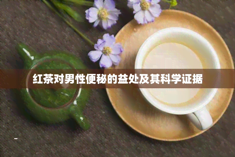 红茶对男性便秘的益处及其科学证据