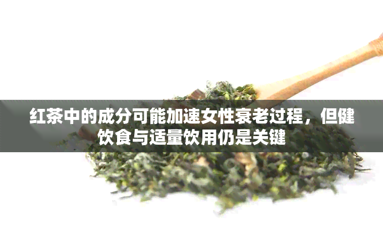 红茶中的成分可能加速女性衰老过程，但健饮食与适量饮用仍是关键