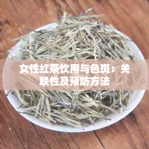 女性红茶饮用与色斑：关联性及预防方法