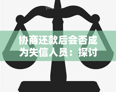 协商还款后会否成为失信人员：探讨可能影响因素