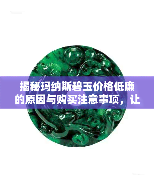 揭秘玛纳斯碧玉价格低廉的原因与购买注意事项，让你买得明白，用得放心！