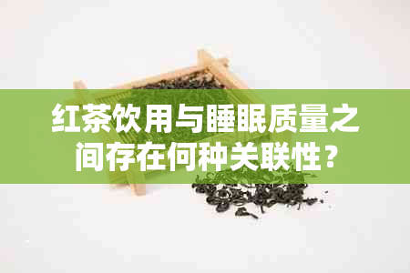 红茶饮用与睡眠质量之间存在何种关联性？