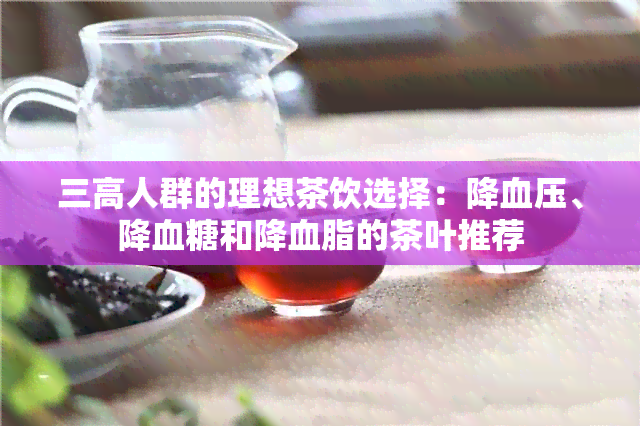 三高人群的理想茶饮选择：降血压、降血糖和降血脂的茶叶推荐