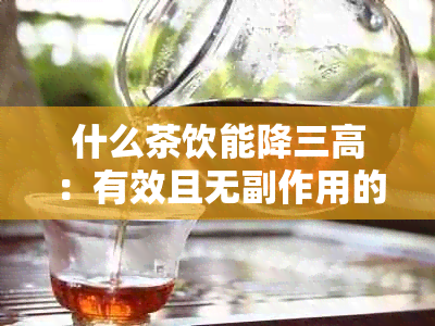 什么茶饮能降三高：有效且无副作用的降三高茶推荐