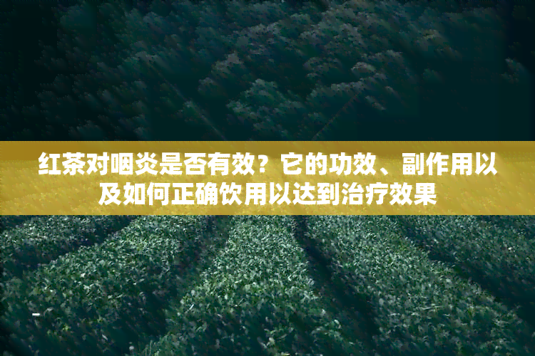 红茶对咽炎是否有效？它的功效、副作用以及如何正确饮用以达到治疗效果