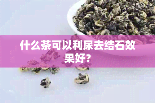 什么茶可以利尿去结石效果好？