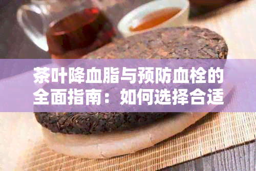 茶叶降血脂与预防血栓的全面指南：如何选择合适的茶品、饮用方法与注意事项