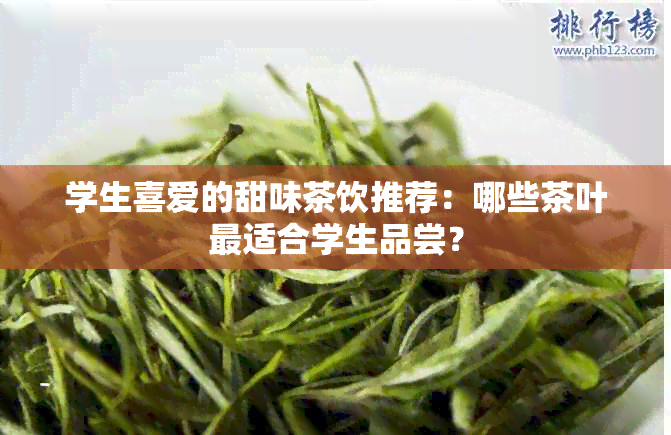 学生喜爱的甜味茶饮推荐：哪些茶叶最适合学生品尝？