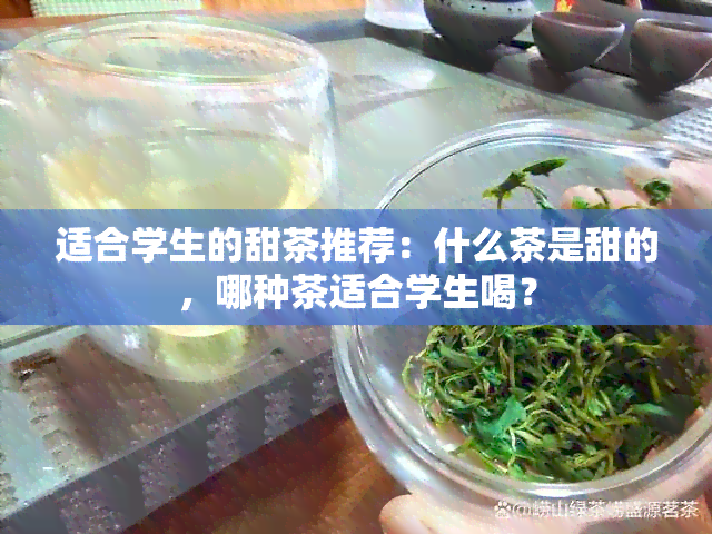 适合学生的甜茶推荐：什么茶是甜的，哪种茶适合学生喝？