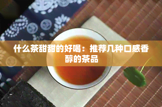 什么茶甜甜的好喝：推荐几种口感香醇的茶品