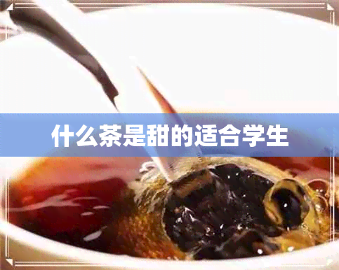 什么茶是甜的适合学生