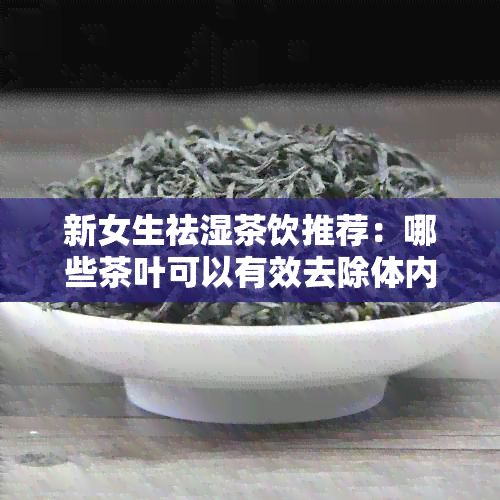 新女生祛湿茶饮推荐：哪些茶叶可以有效去除体内湿气？