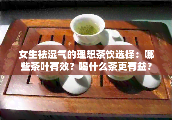 女生祛湿气的理想茶饮选择：哪些茶叶有效？喝什么茶更有益？