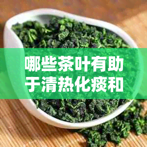 哪些茶叶有助于清热化痰和改善肺部健？