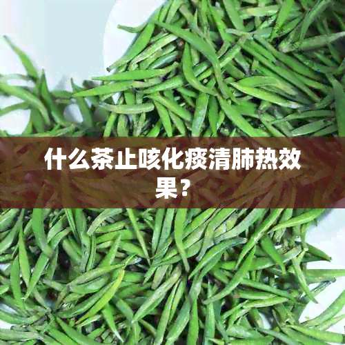 什么茶止咳化痰清肺热效果？