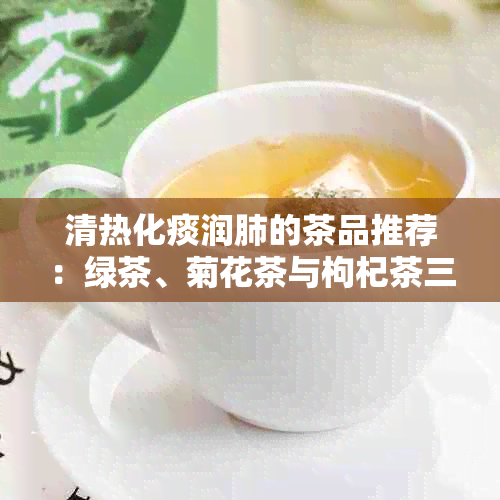 清热化痰润肺的茶品推荐：绿茶、菊花茶与枸杞茶三大利器