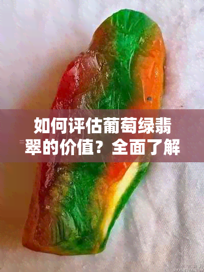 如何评估葡萄绿翡翠的价值？全面了解影响价格的因素与鉴别方法