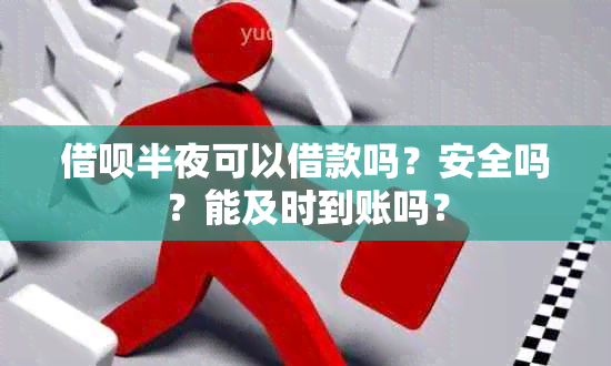 借呗半夜可以借款吗？安全吗？能及时到账吗？