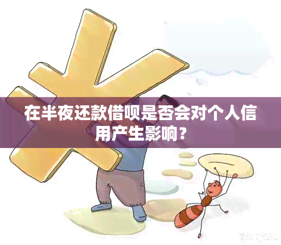 在半夜还款借呗是否会对个人信用产生影响？