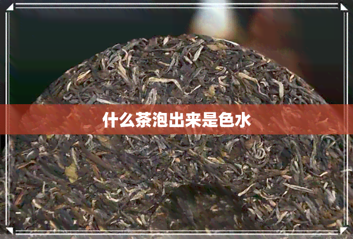 什么茶泡出来是色水