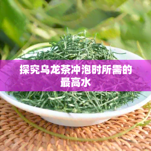 探究乌龙茶冲泡时所需的更高水