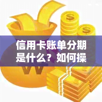 信用卡账单分期是什么？如何操作？可能的费用和优缺点有哪些？