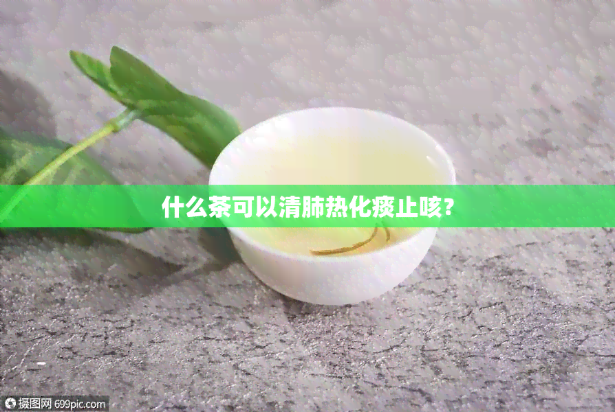 什么茶可以清肺热化痰止咳？