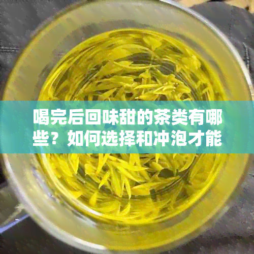 喝完后回味甜的茶类有哪些？如何选择和冲泡才能达到口感？