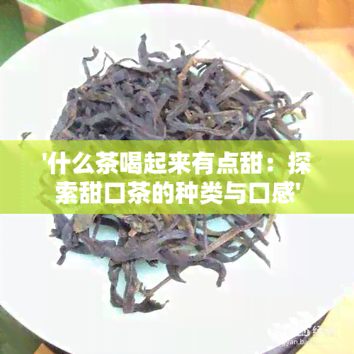 '什么茶喝起来有点甜：探索甜口茶的种类与口感'