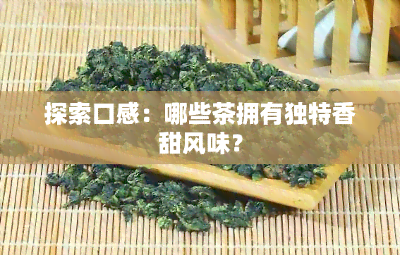 探索口感：哪些茶拥有独特香甜风味？