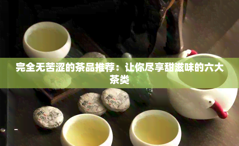 完全无苦涩的茶品推荐：让你尽享甜滋味的六大茶类