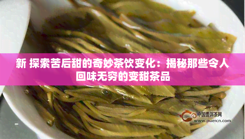 新 探索苦后甜的奇妙茶饮变化：揭秘那些令人回味无穷的变甜茶品