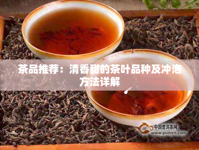 茶品推荐：清香甜的茶叶品种及冲泡方法详解