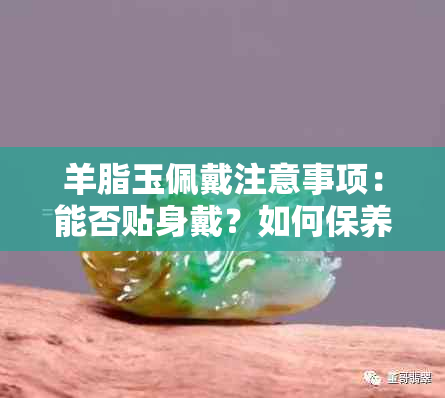 羊脂玉佩戴注意事项：能否贴身戴？如何保养？