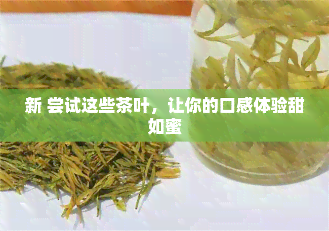 新 尝试这些茶叶，让你的口感体验甜如蜜