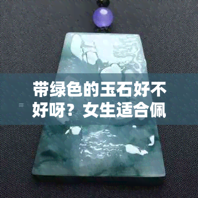 带绿色的玉石好不好呀？女生适合佩戴吗？