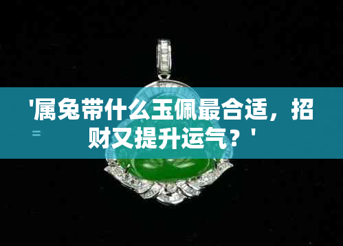 '属兔带什么玉佩最合适，招财又提升运气？'